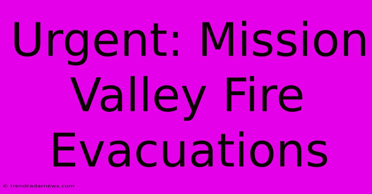 Urgent: Mission Valley Fire Evacuations