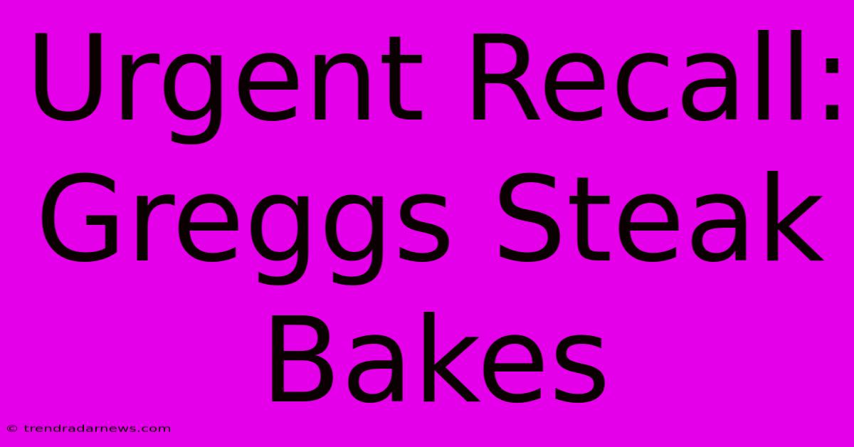 Urgent Recall: Greggs Steak Bakes