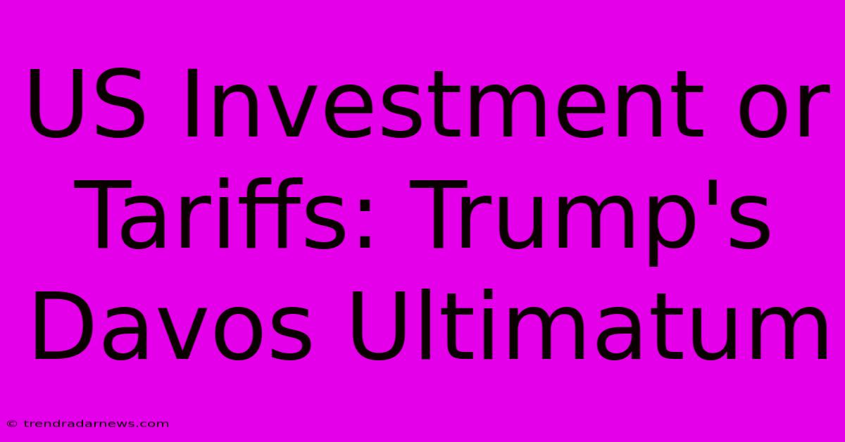 US Investment Or Tariffs: Trump's Davos Ultimatum