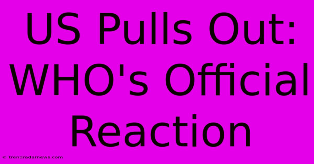 US Pulls Out: WHO's Official Reaction