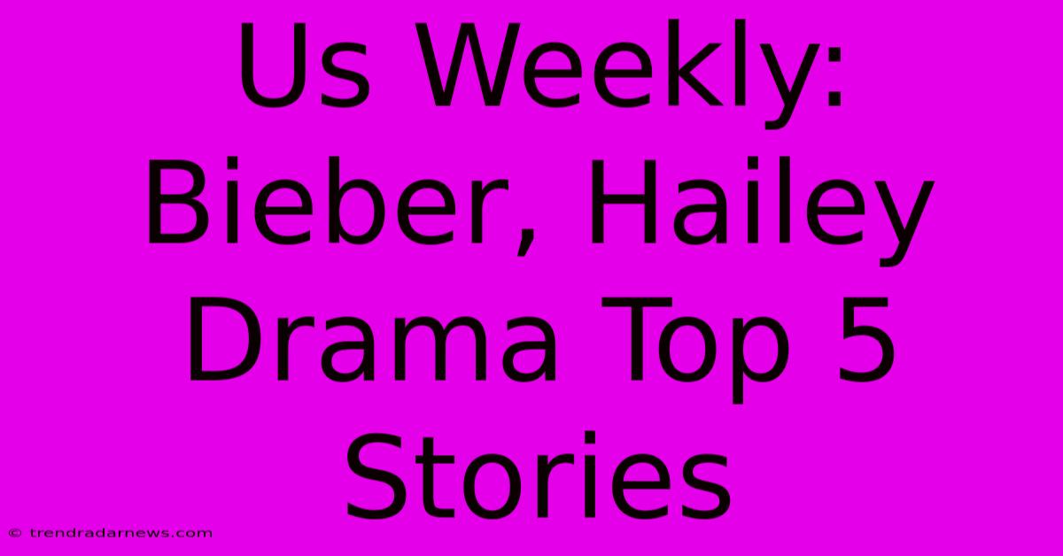 Us Weekly: Bieber, Hailey Drama Top 5 Stories