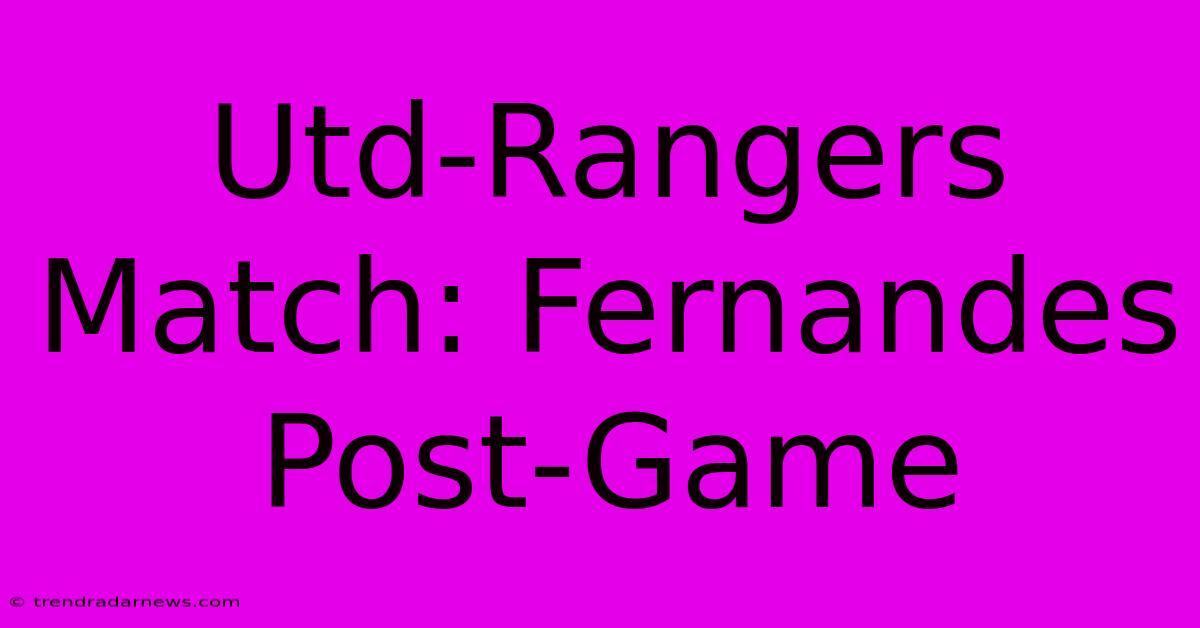 Utd-Rangers Match: Fernandes Post-Game