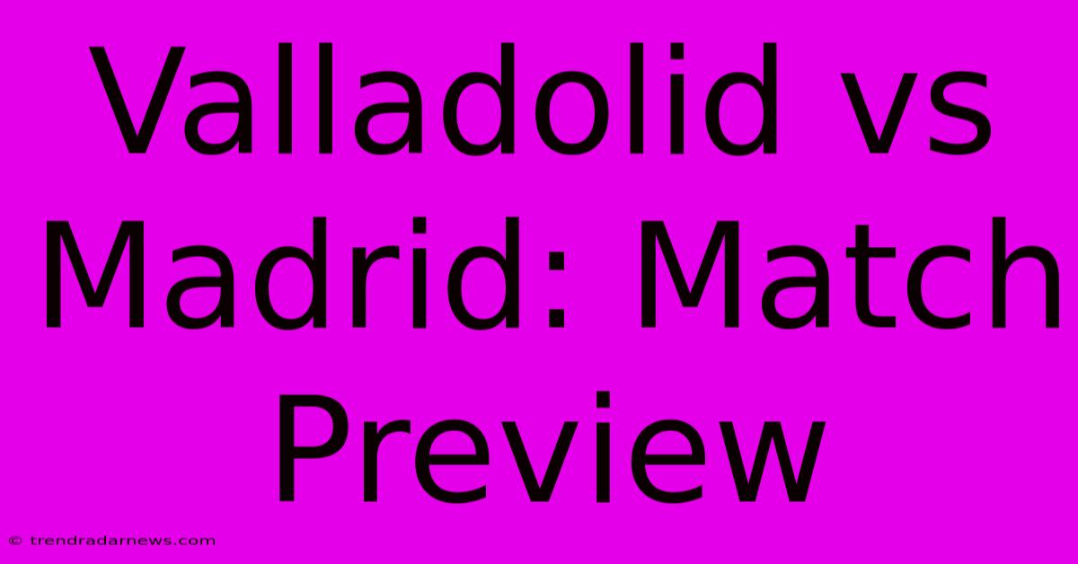 Valladolid Vs Madrid: Match Preview