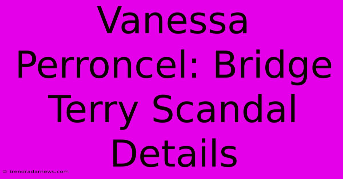 Vanessa Perroncel: Bridge Terry Scandal Details