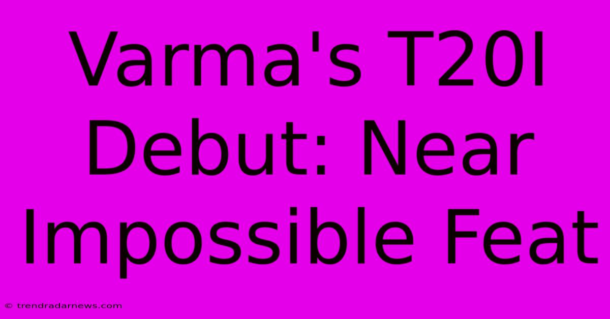 Varma's T20I Debut: Near Impossible Feat