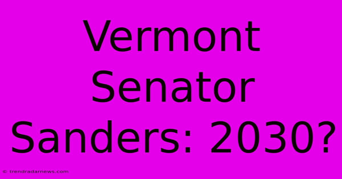 Vermont Senator Sanders: 2030?