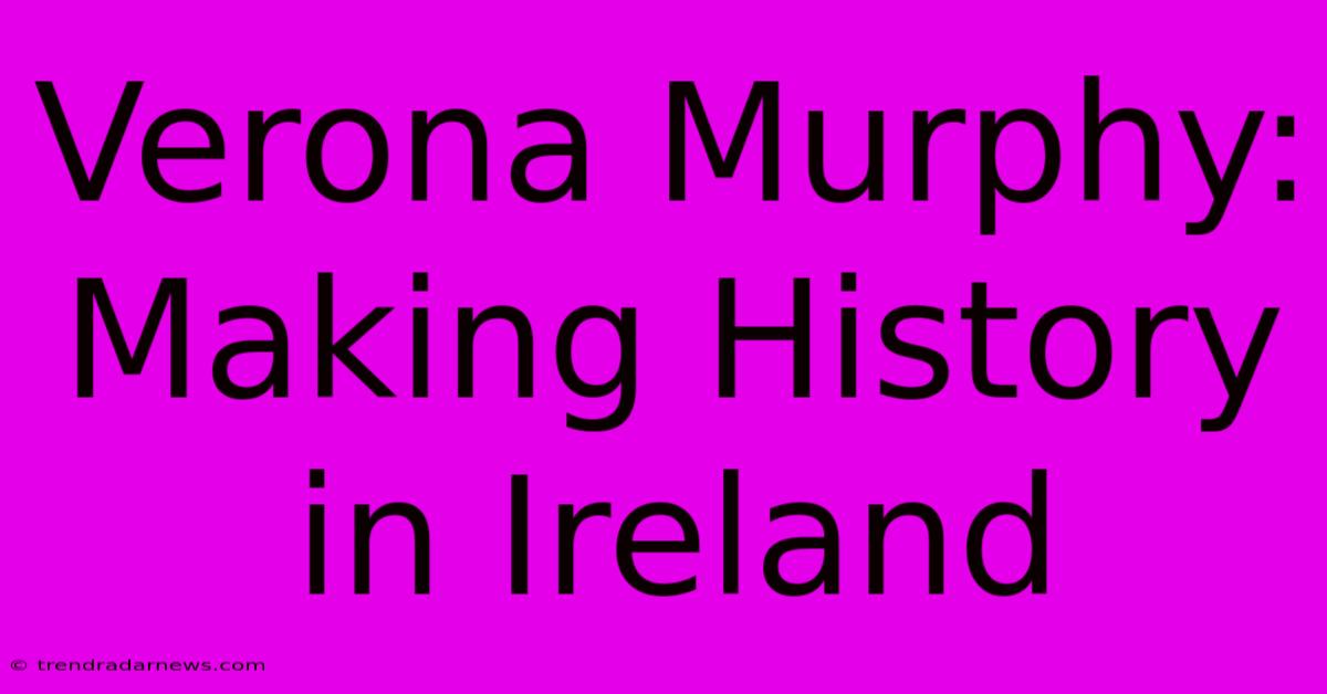 Verona Murphy: Making History In Ireland