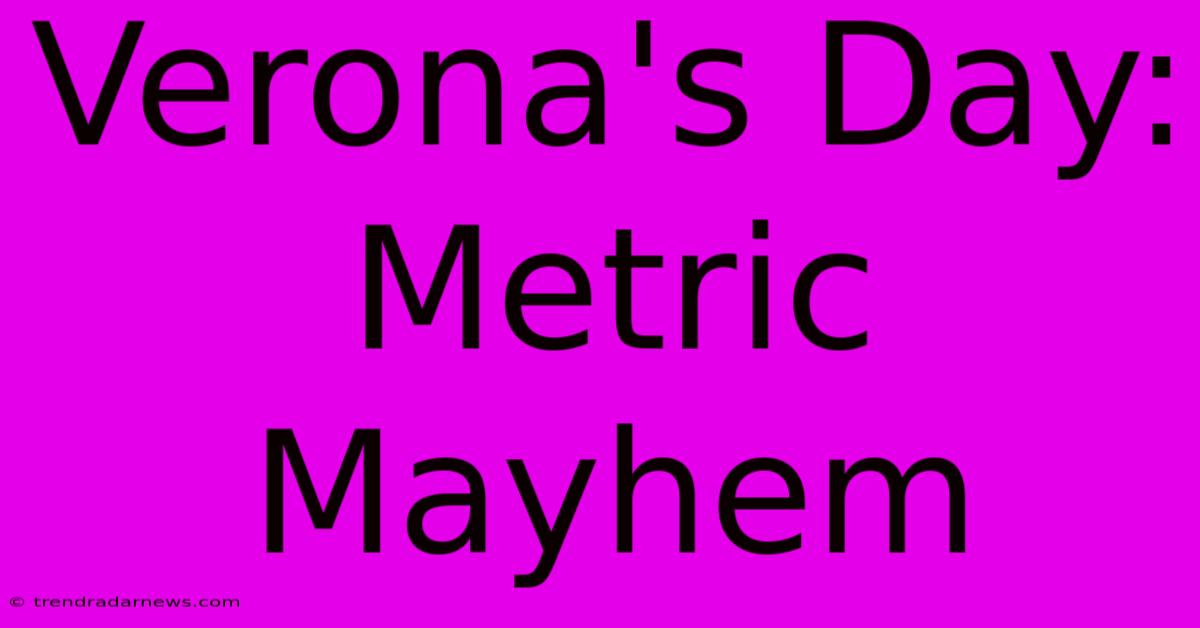 Verona's Day: Metric Mayhem 