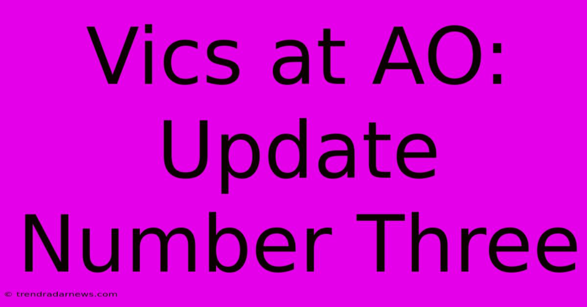 Vics At AO: Update Number Three