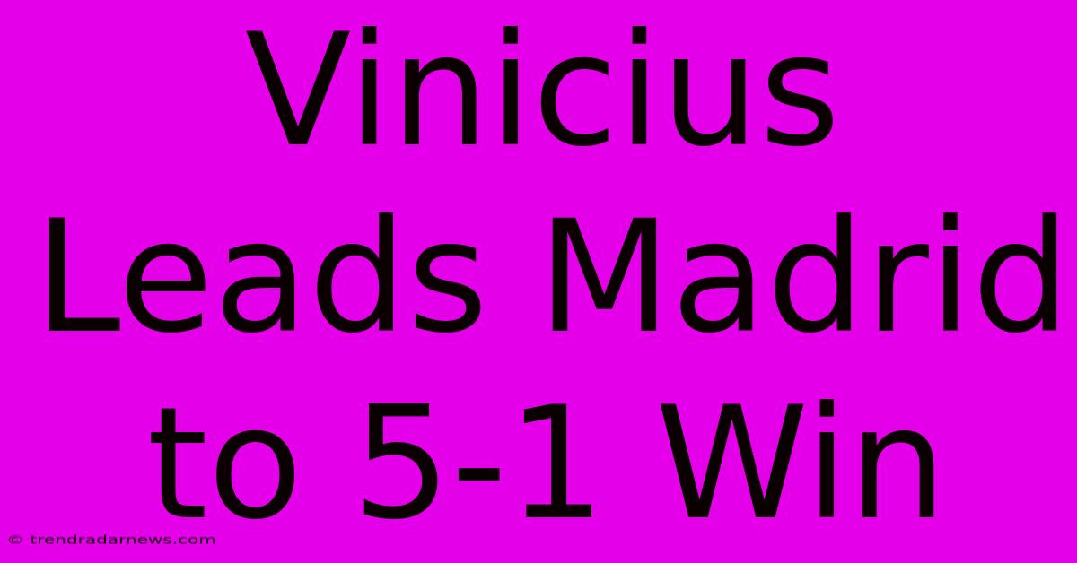 Vinicius Leads Madrid To 5-1 Win