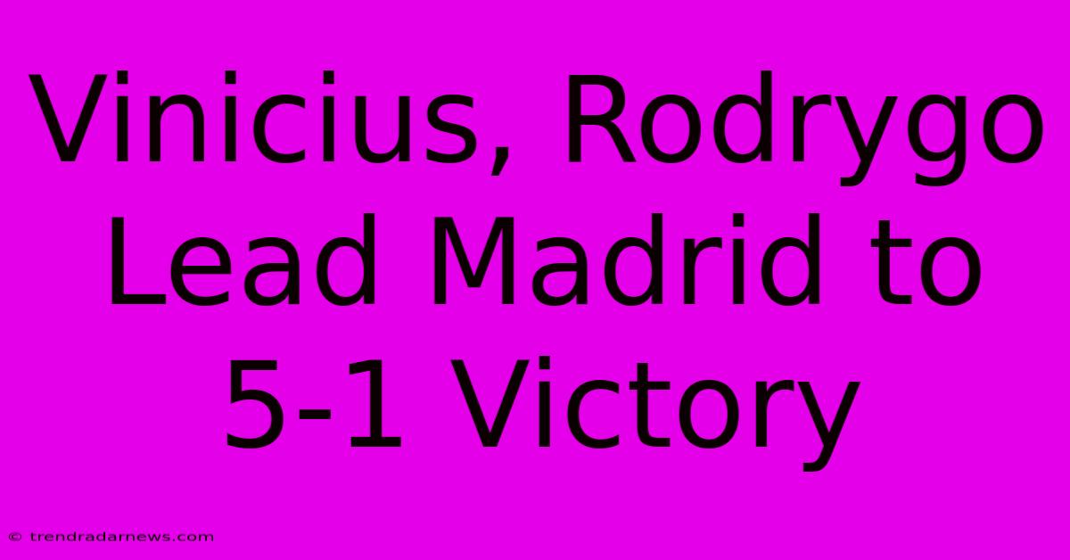 Vinicius, Rodrygo Lead Madrid To 5-1 Victory