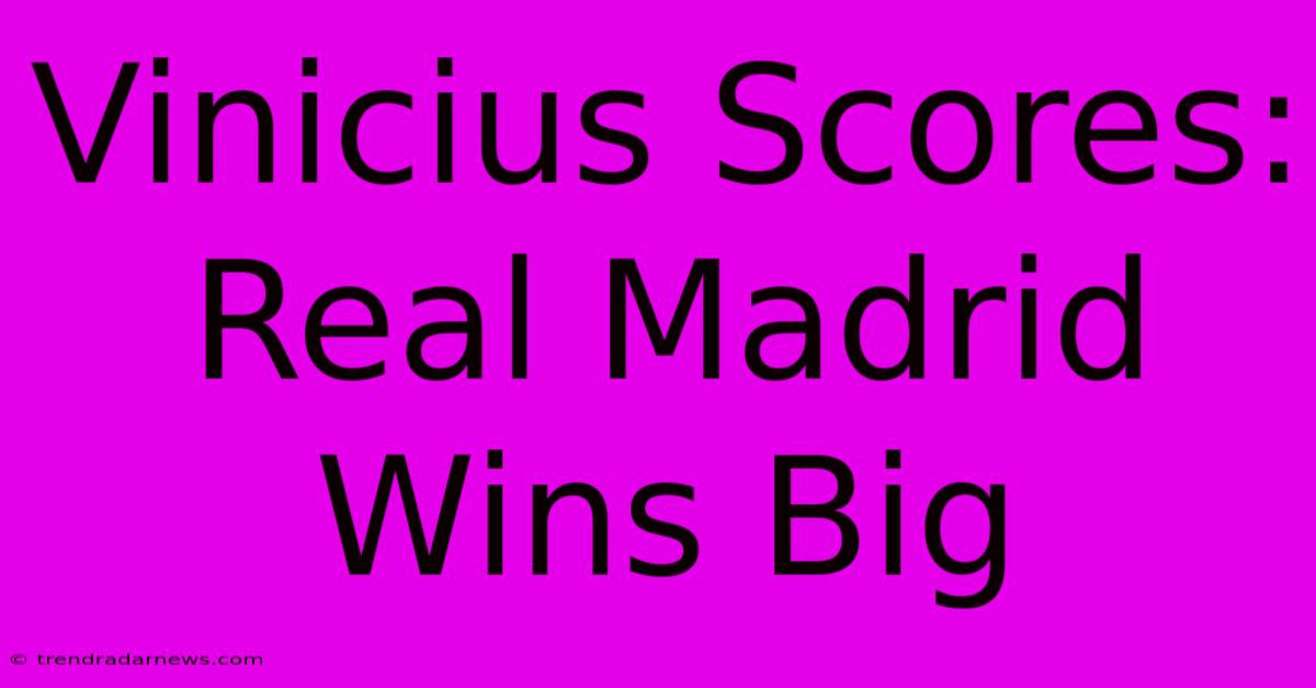 Vinicius Scores: Real Madrid Wins Big