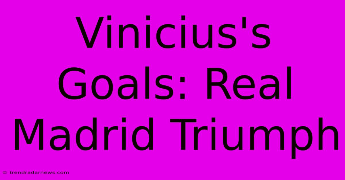 Vinicius's Goals: Real Madrid Triumph