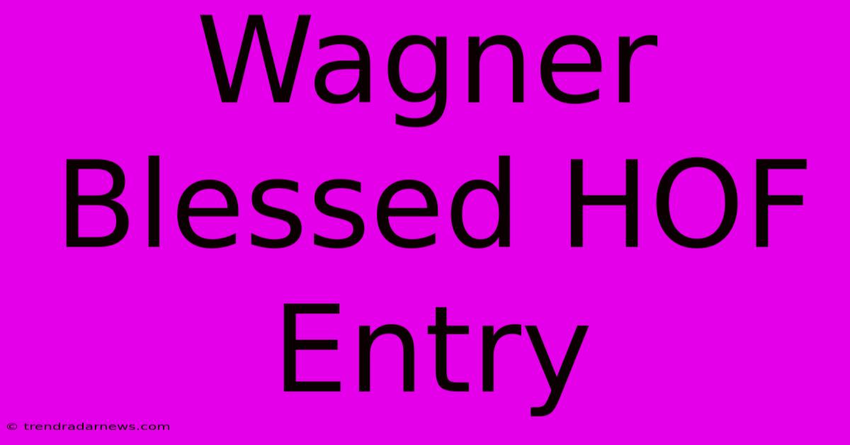 Wagner Blessed HOF Entry