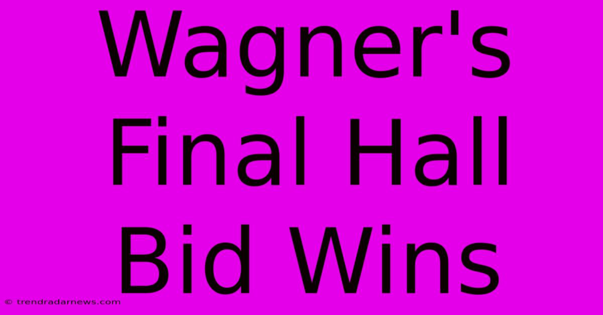 Wagner's Final Hall Bid Wins