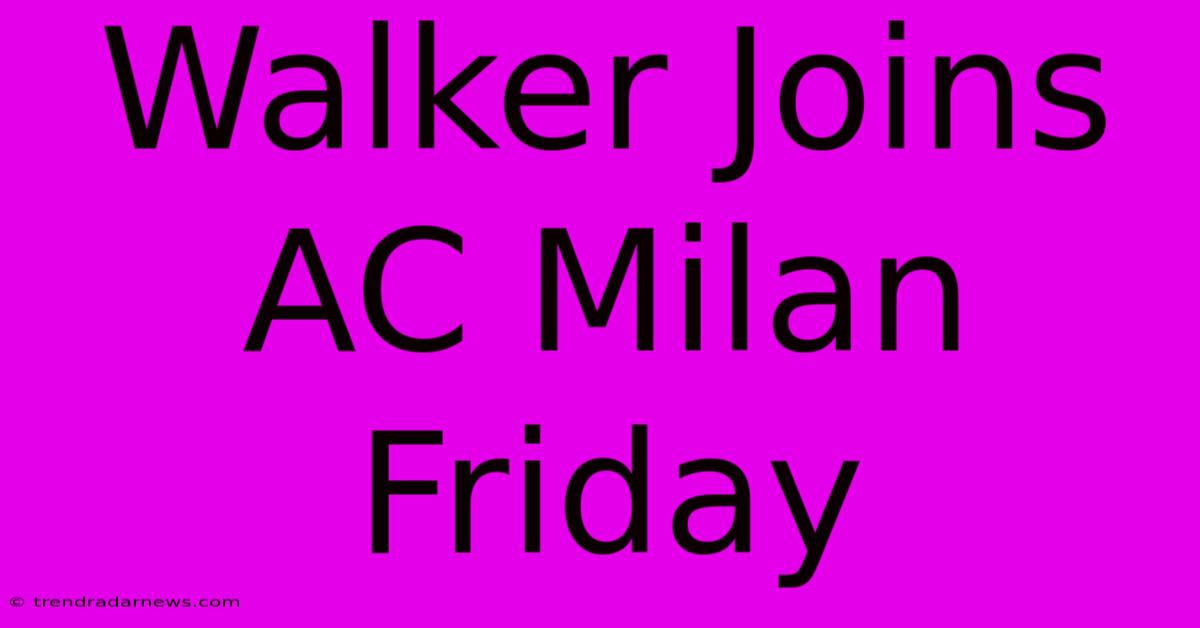 Walker Joins AC Milan Friday