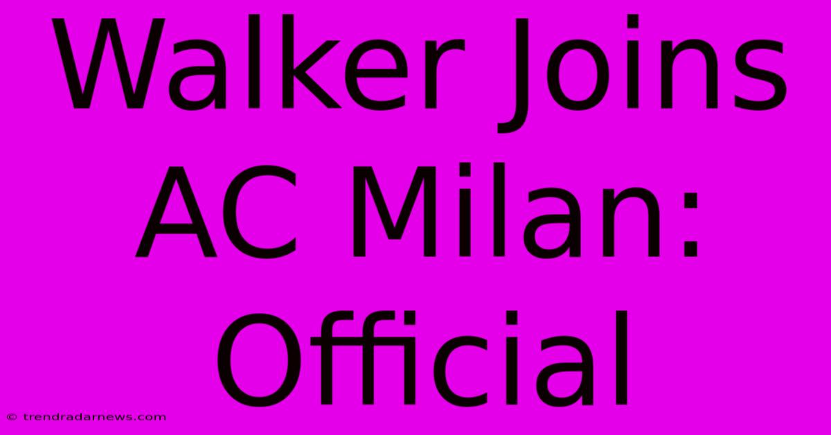 Walker Joins AC Milan: Official