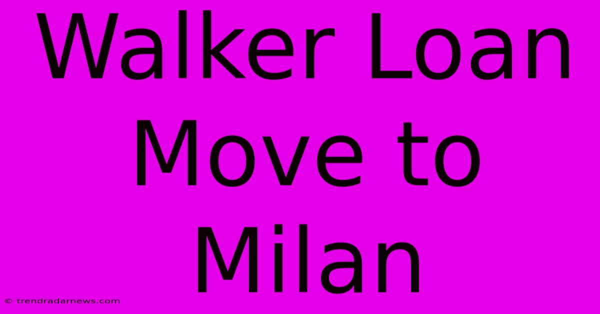 Walker Loan Move To Milan