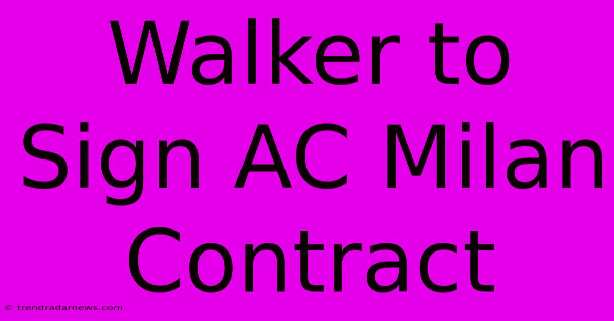 Walker To Sign AC Milan Contract