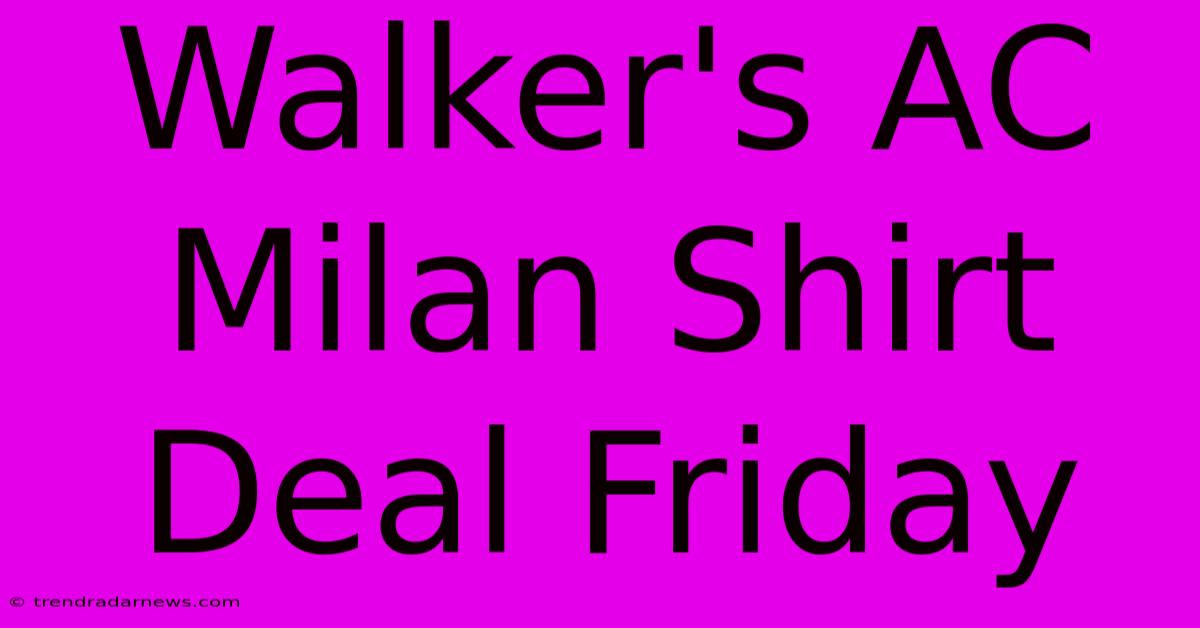 Walker's AC Milan Shirt Deal Friday