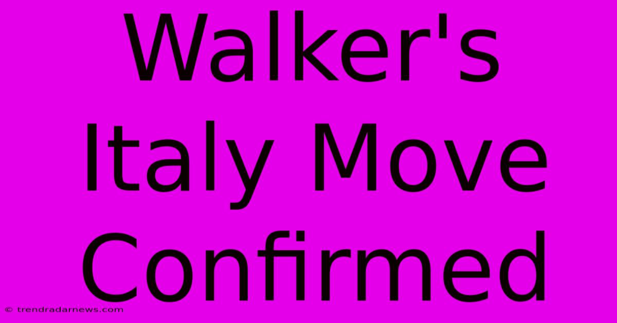 Walker's Italy Move Confirmed