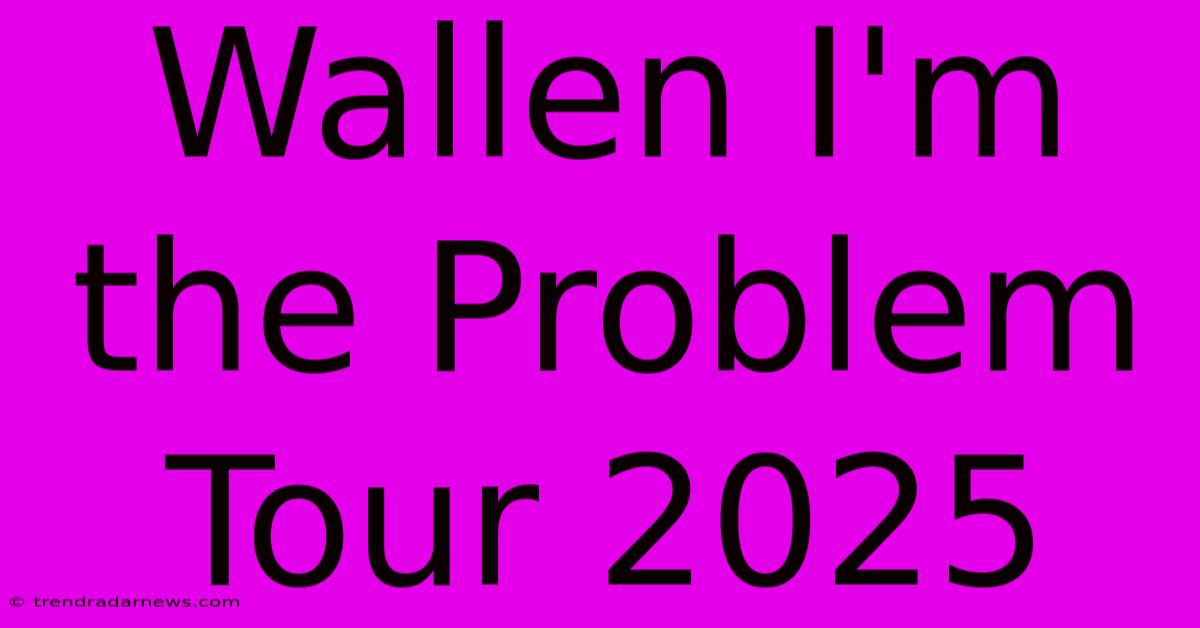 Wallen I'm The Problem Tour 2025