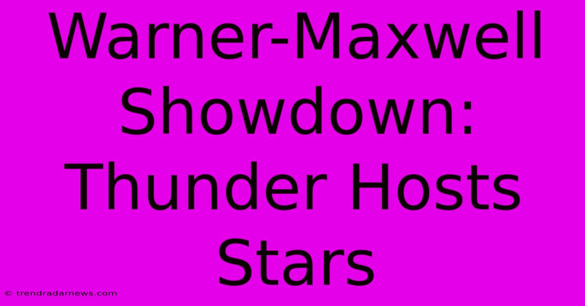 Warner-Maxwell Showdown: Thunder Hosts Stars