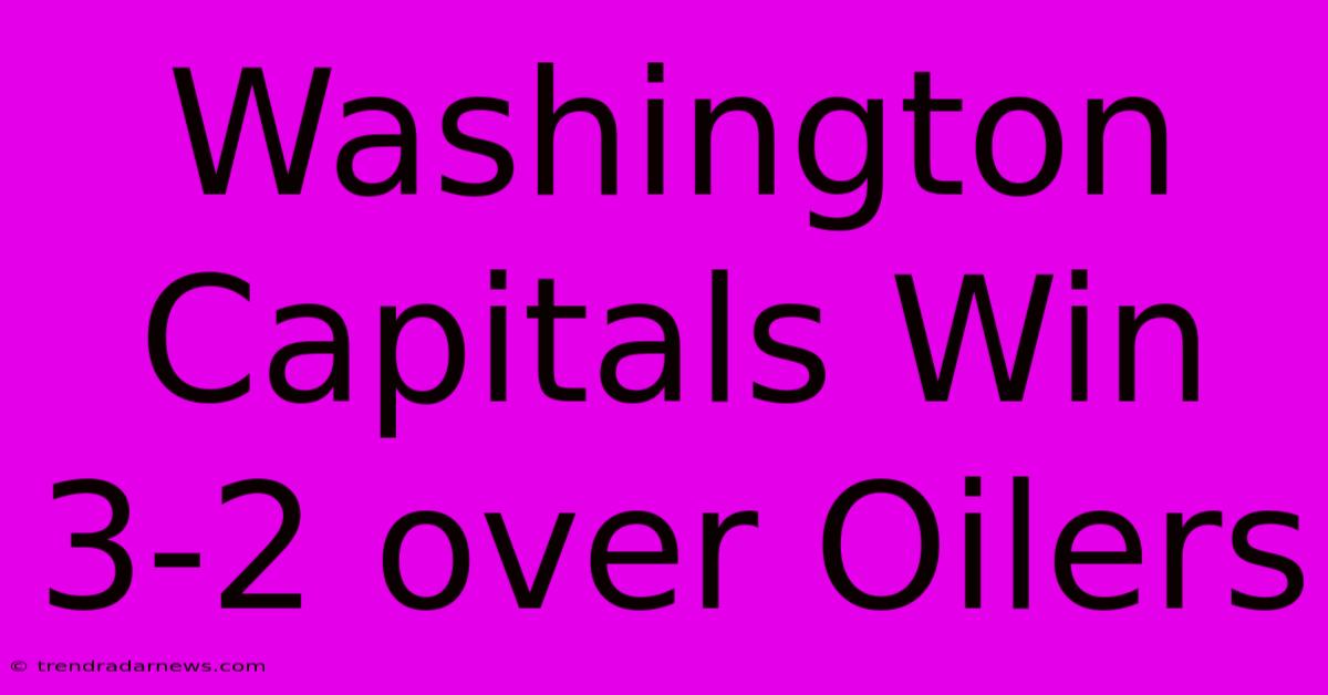 Washington Capitals Win 3-2 Over Oilers