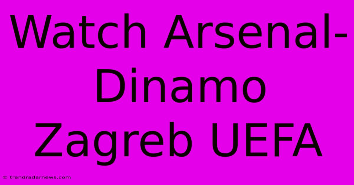 Watch Arsenal-Dinamo Zagreb UEFA