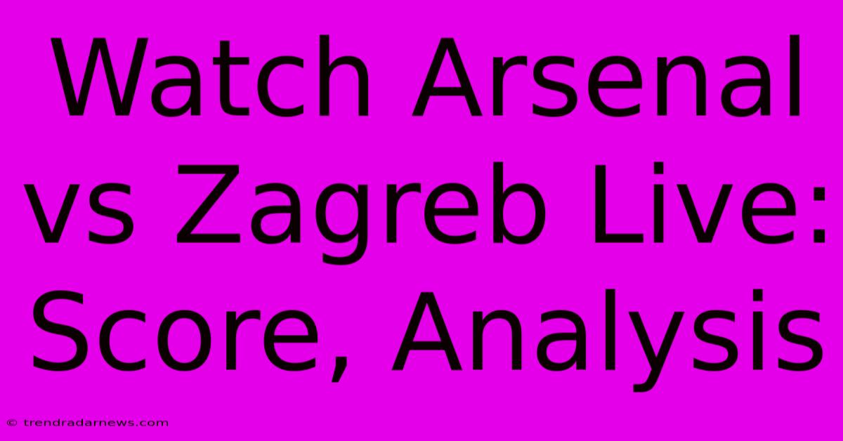 Watch Arsenal Vs Zagreb Live: Score, Analysis