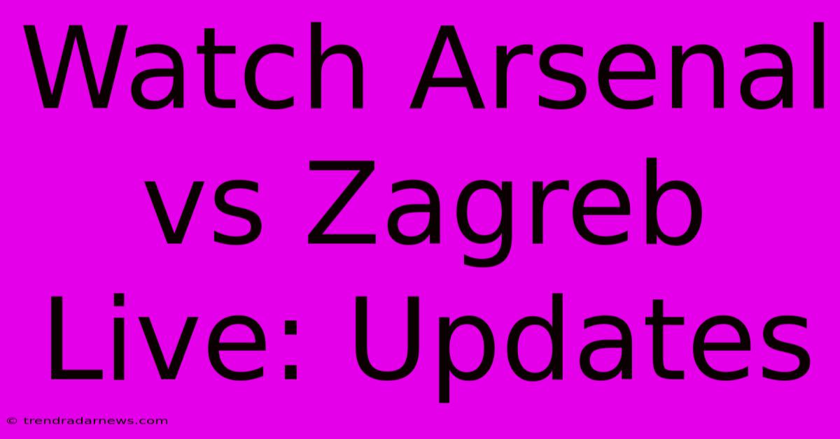 Watch Arsenal Vs Zagreb Live: Updates