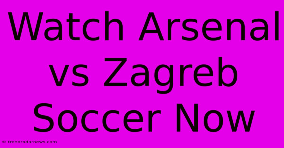 Watch Arsenal Vs Zagreb Soccer Now