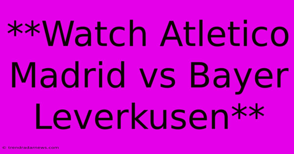 **Watch Atletico Madrid Vs Bayer Leverkusen**