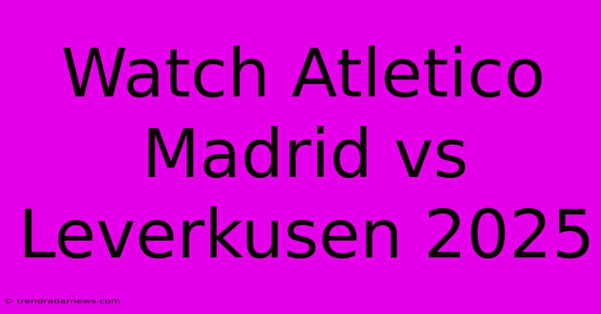 Watch Atletico Madrid Vs Leverkusen 2025