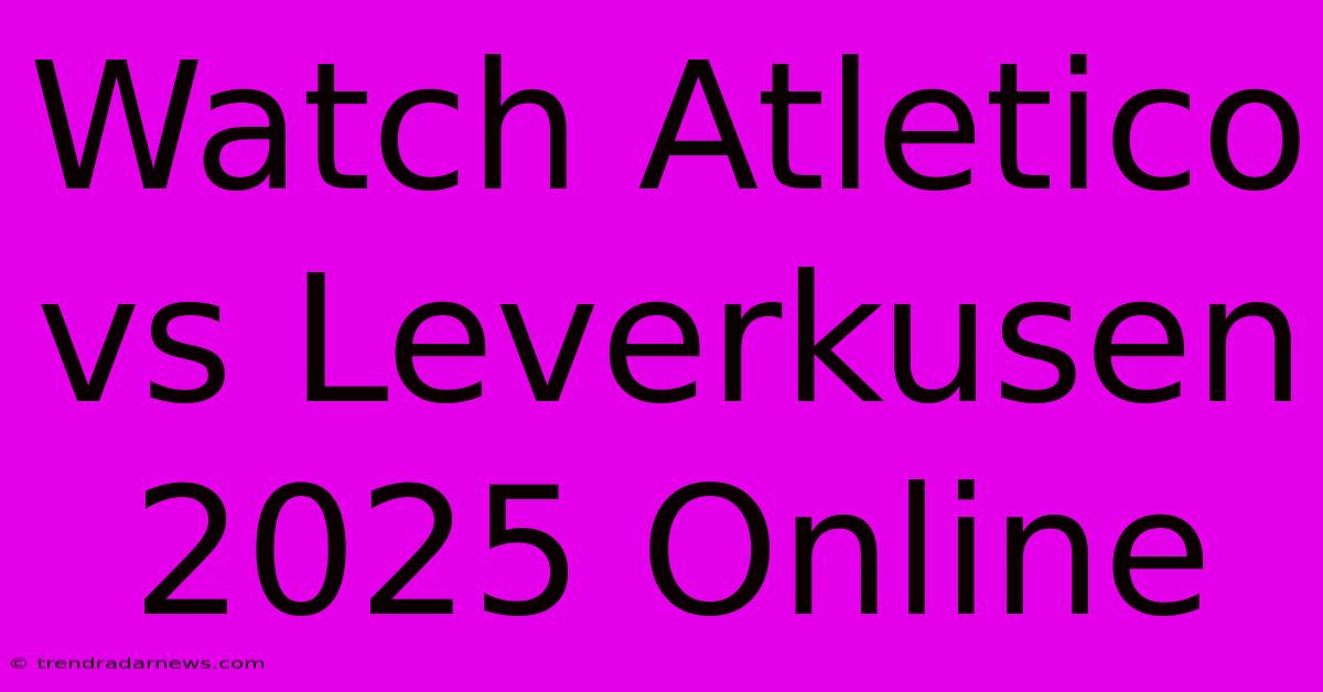 Watch Atletico Vs Leverkusen 2025 Online