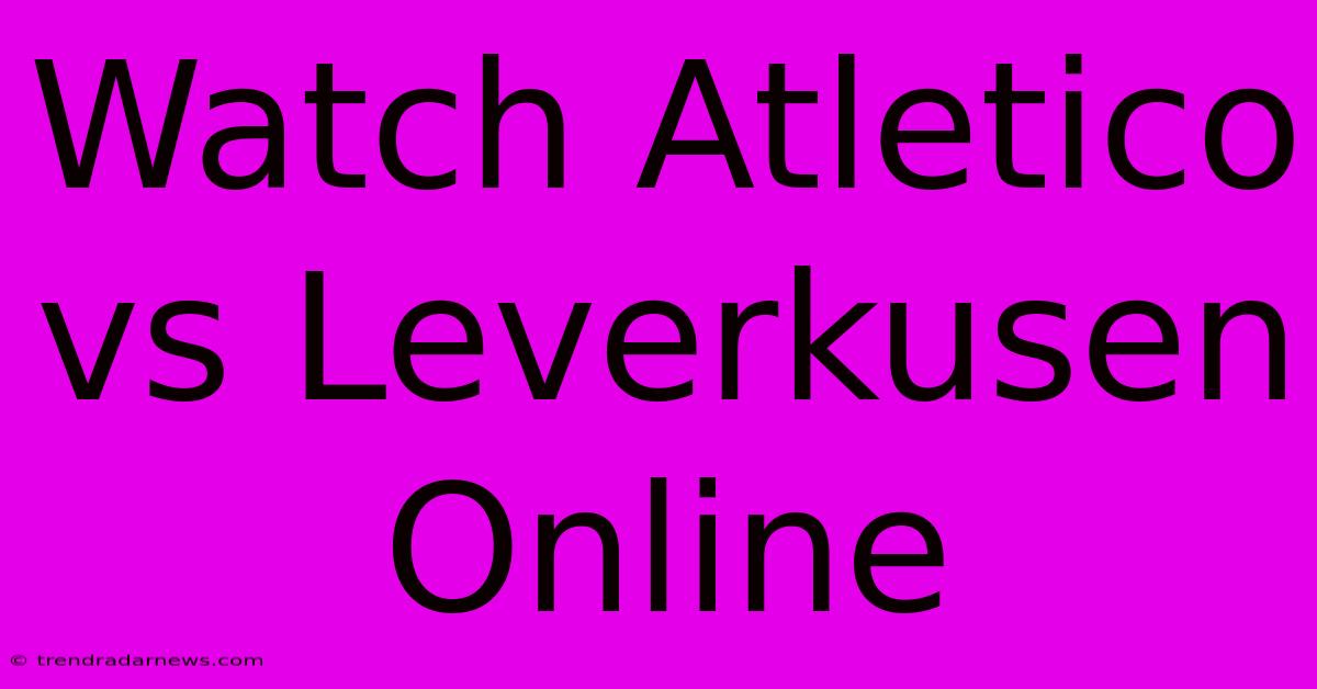 Watch Atletico Vs Leverkusen Online