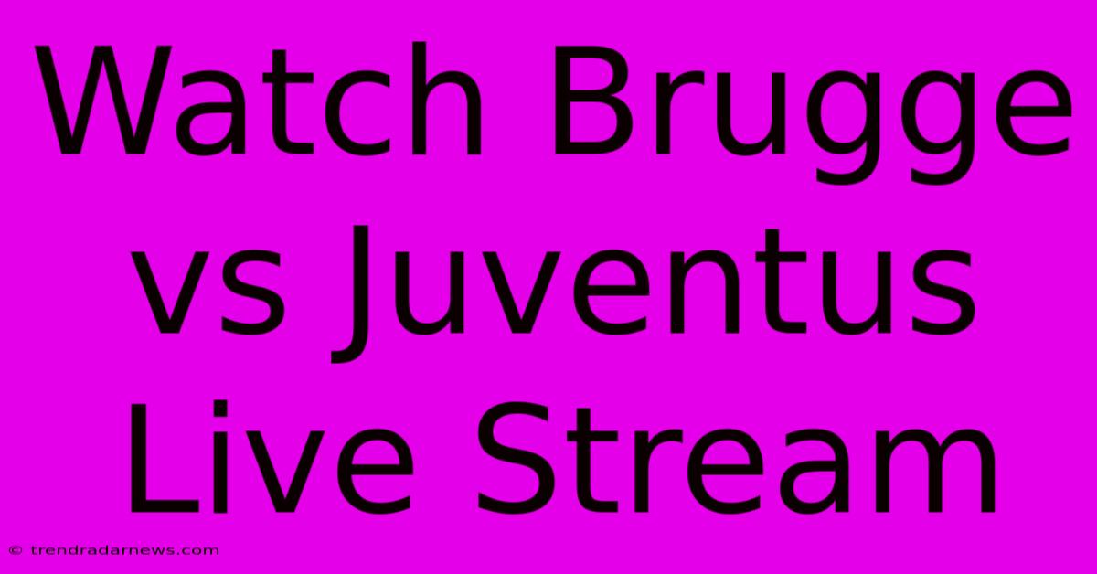 Watch Brugge Vs Juventus Live Stream