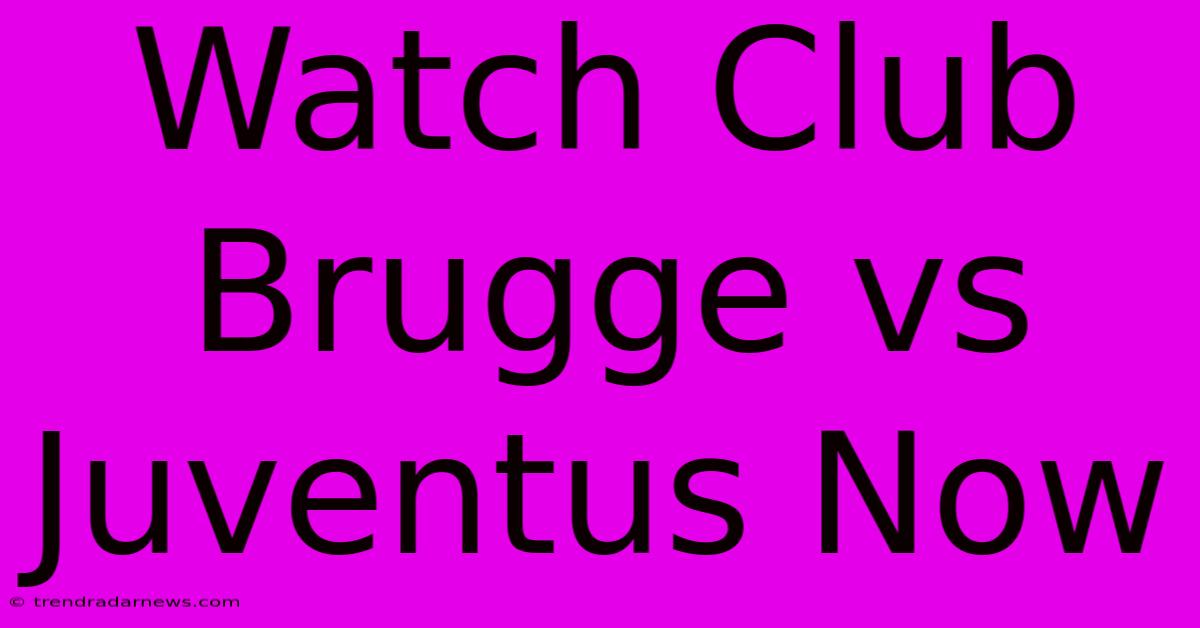 Watch Club Brugge Vs Juventus Now