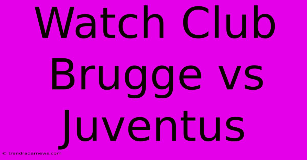 Watch Club Brugge Vs Juventus