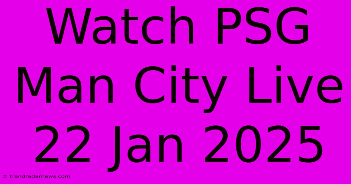 Watch PSG Man City Live 22 Jan 2025