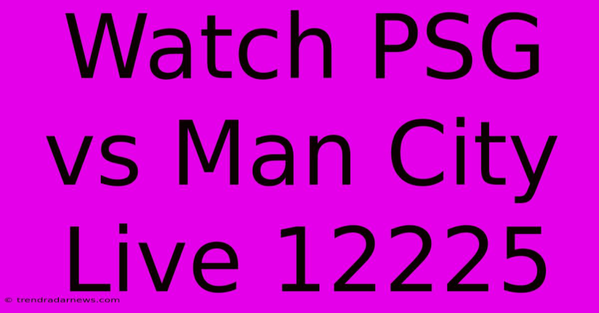 Watch PSG Vs Man City Live 12225