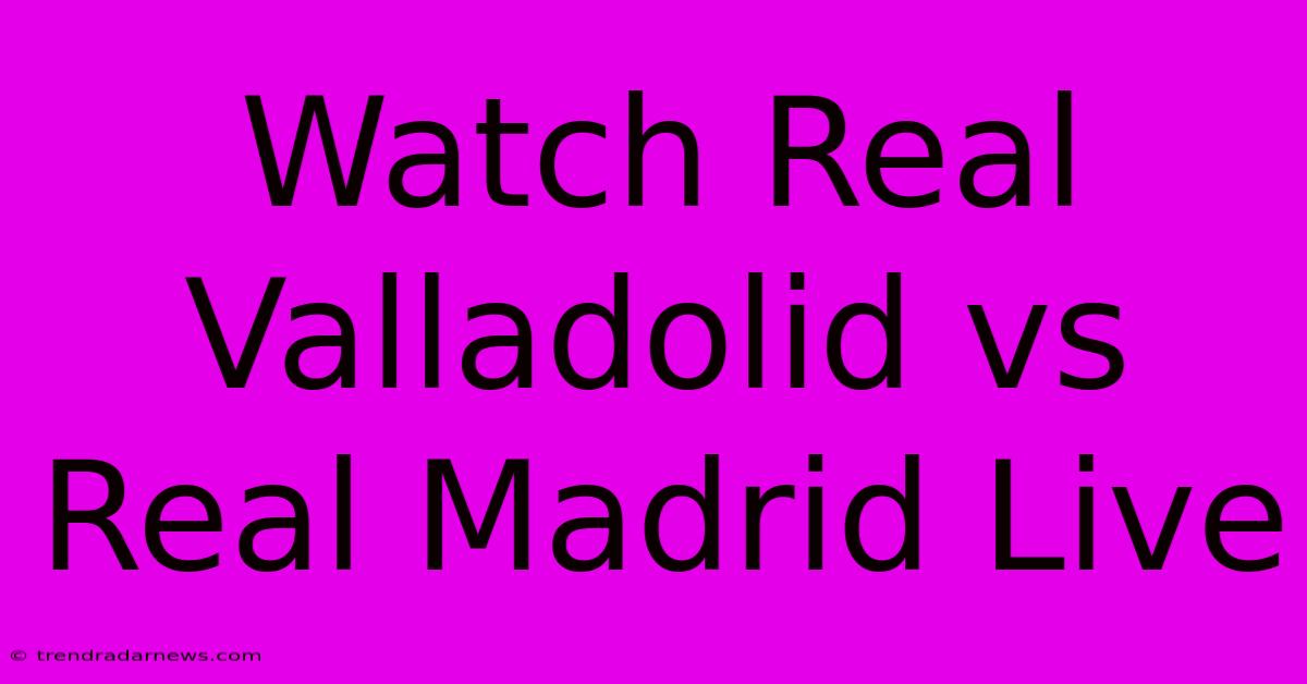 Watch Real Valladolid Vs Real Madrid Live