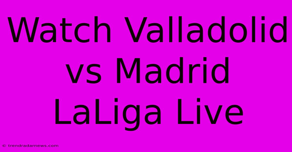 Watch Valladolid Vs Madrid LaLiga Live