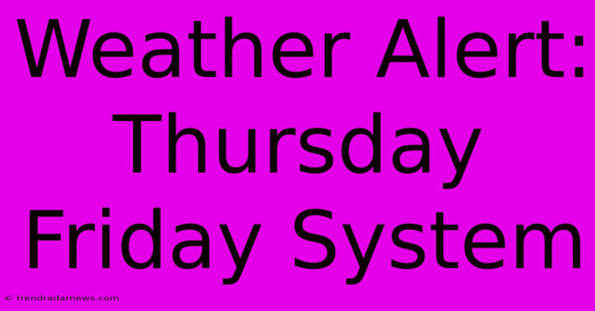 Weather Alert: Thursday Friday System 