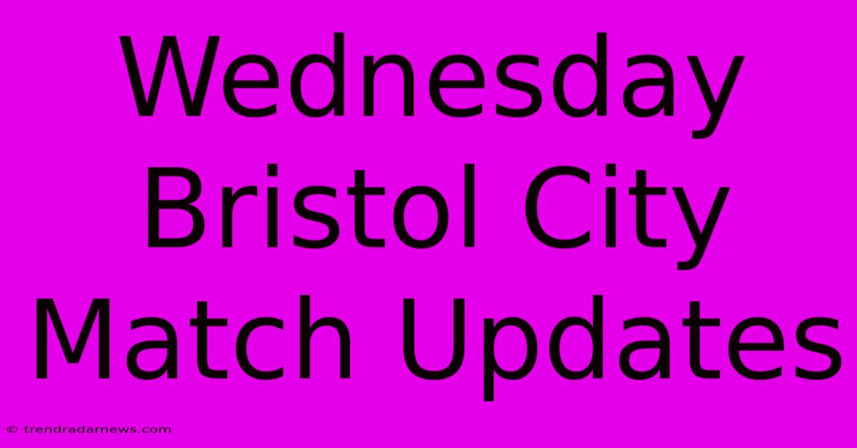 Wednesday Bristol City Match Updates