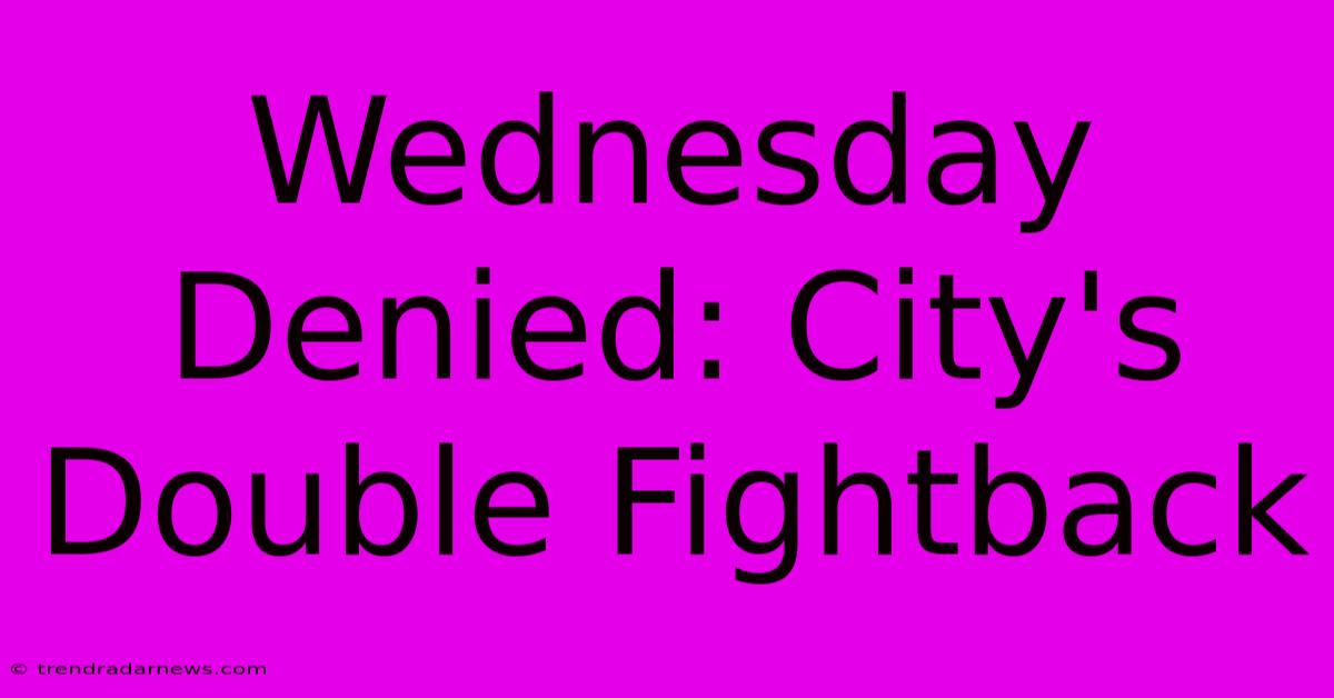 Wednesday Denied: City's Double Fightback