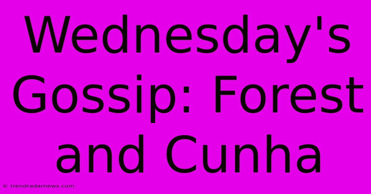 Wednesday's Gossip: Forest And Cunha