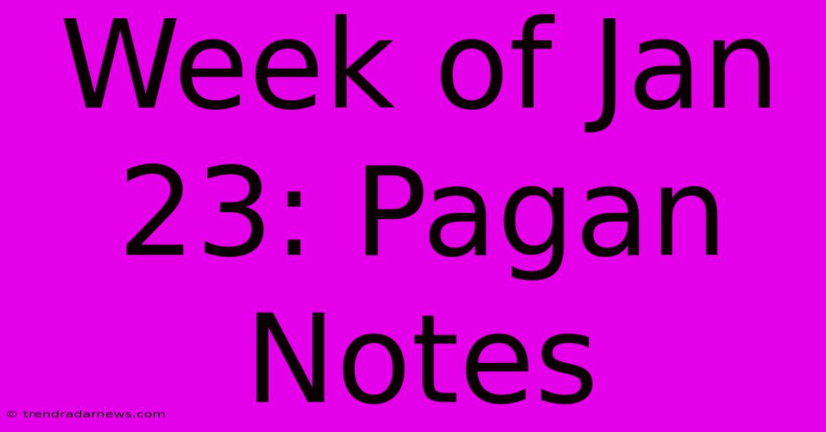 Week Of Jan 23: Pagan Notes