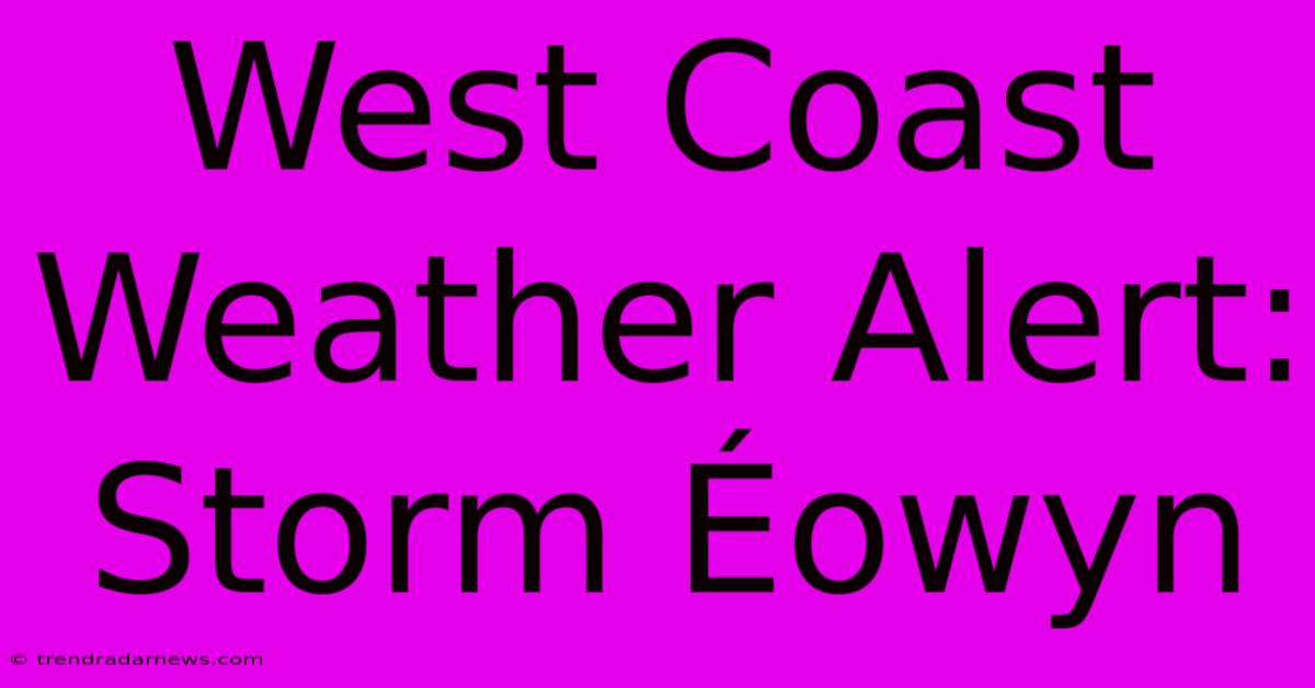 West Coast Weather Alert: Storm Éowyn