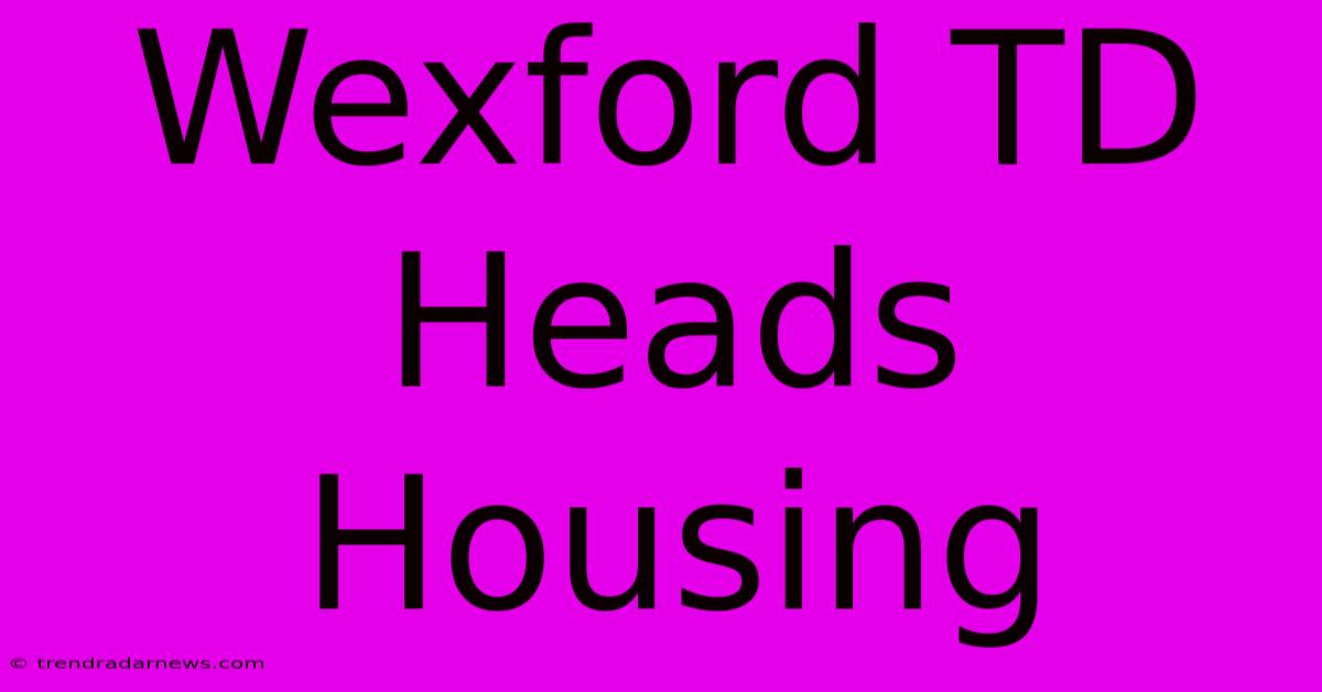 Wexford TD Heads Housing